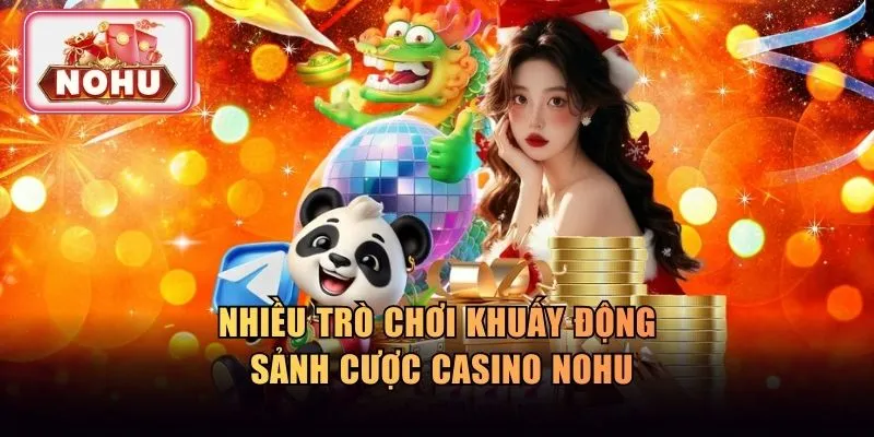 Nhiều trò chơi khuấy động sảnh cược casino NOHU